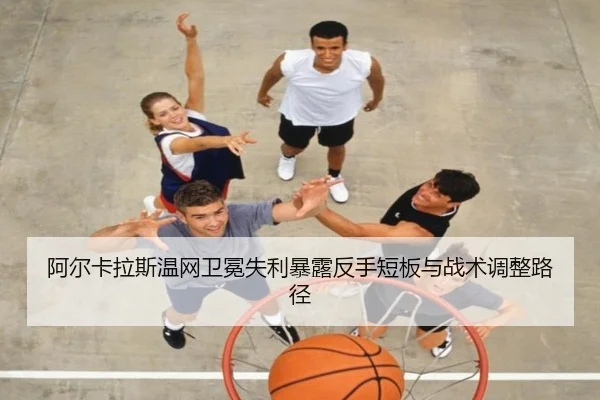 阿尔卡拉斯温网卫冕失利暴露反手短板与战术调整路径